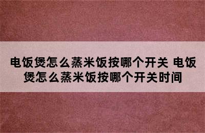 电饭煲怎么蒸米饭按哪个开关 电饭煲怎么蒸米饭按哪个开关时间